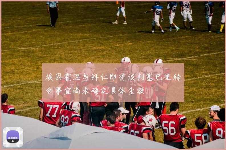 埃因霍温与拜仁即将谈判塞巴里转会事宜尚未确定具体金额