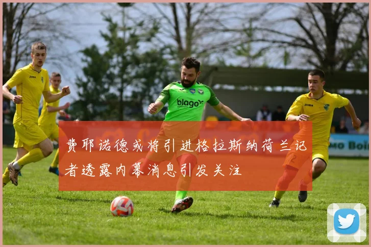 费耶诺德或将引进格拉斯纳荷兰记者透露内幕消息引发关注
