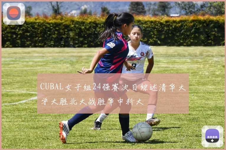 CUBAL女子组24强赛次日综述清华大学大胜北大战胜华中科大