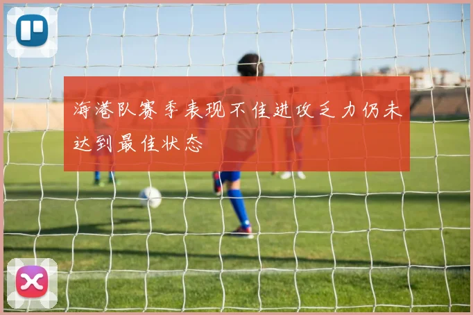 海港队赛季表现不佳进攻乏力仍未达到最佳状态
