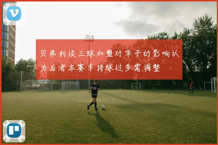 贝弗利谈三球加盟对华子的影响认为后者本赛季持球过多需调整