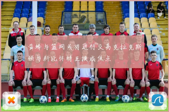 黄蜂与篮网或将进行交易克拉克斯顿与科比怀特互换成焦点