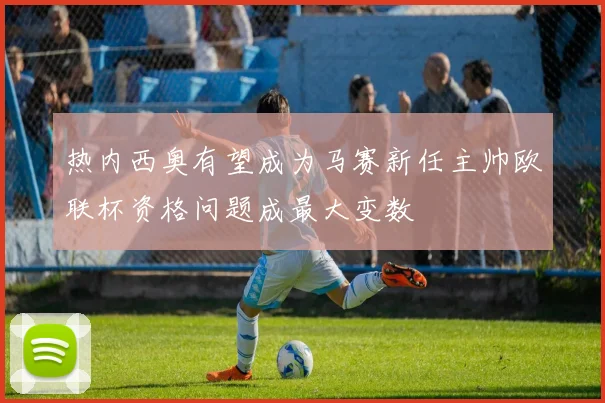 热内西奥有望成为马赛新任主帅欧联杯资格问题成最大变数