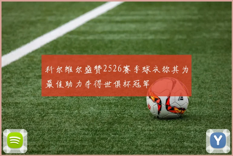 科尔维尔盛赞2526赛季球衣称其为最佳助力夺得世俱杯冠军