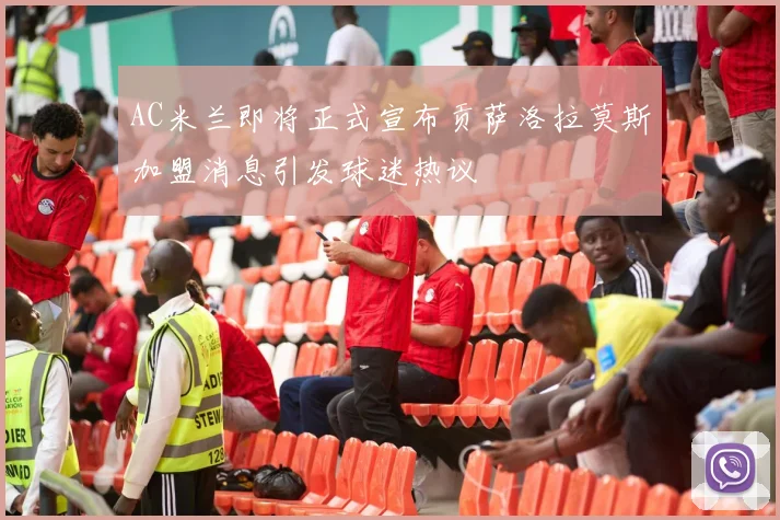AC米兰即将正式宣布贡萨洛拉莫斯加盟消息引发球迷热议