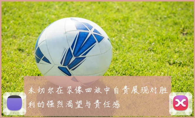 米切尔在录像回放中自责展现对胜利的强烈渴望与责任感