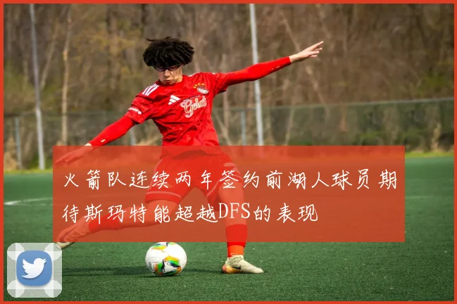 火箭队连续两年签约前湖人球员期待斯玛特能超越DFS的表现