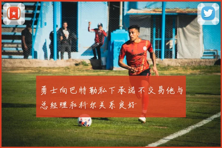 勇士向巴特勒私下承诺不交易他与总经理和科尔关系良好