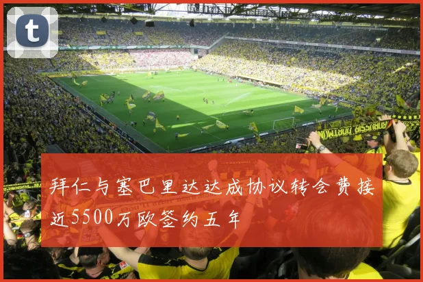 拜仁与塞巴里达达成协议转会费接近5500万欧签约五年