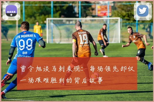 曾令旭谈马刺表现：每场领先却仅一场艰难胜利的背后故事